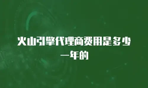 火山引擎代理商费用是多少一年的