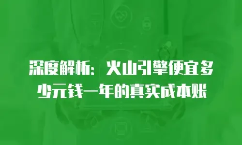 深度解析：火山引擎便宜多少元钱一年的真实成本账