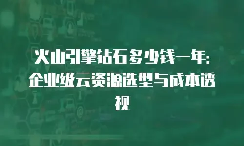 火山引擎钻石多少钱一年：企业级云资源选型与成本透视