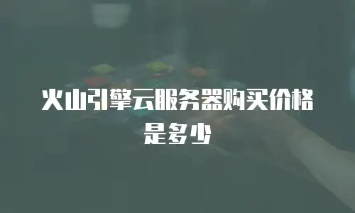 火山引擎云服务器购买价格是多少