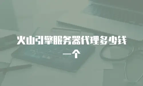 火山引擎服务器代理多少钱一个