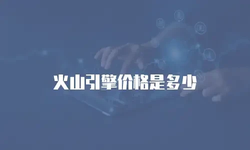 火山引擎价格是多少