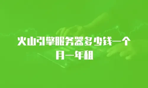 火山引擎服务器多少钱一个月一年租