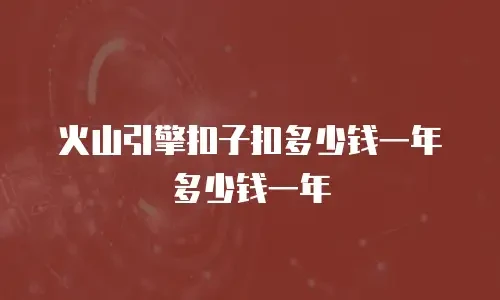 火山引擎扣子扣多少钱一年多少钱一年