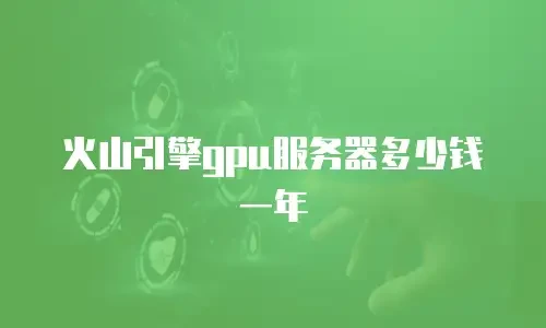 火山引擎gpu服务器多少钱一年