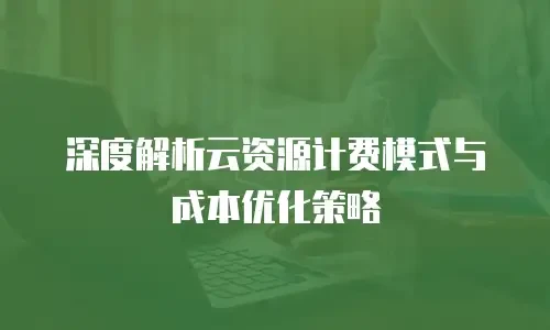 深度解析云资源计费模式与成本优化策略