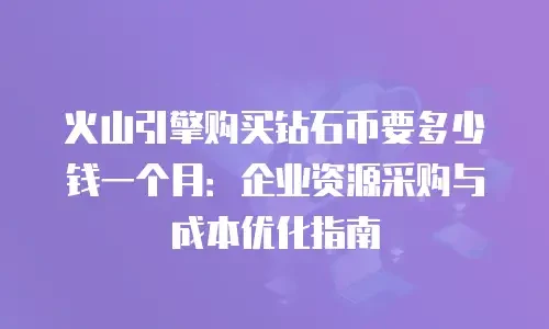 火山引擎购买钻石币要多少钱一个月：企业资源采购与成本优化指南