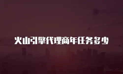 火山引擎代理商年任务多少