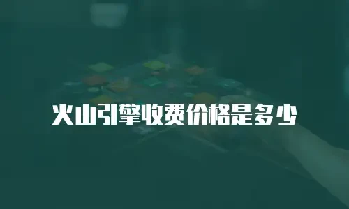 火山引擎收费价格是多少