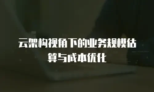 云架构视角下的业务规模估算与成本优化