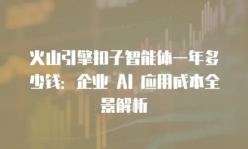 火山引擎扣子智能体一年多少钱：企业 AI 应用成本全景解析