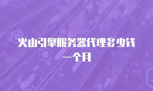 火山引擎服务器代理多少钱一个月