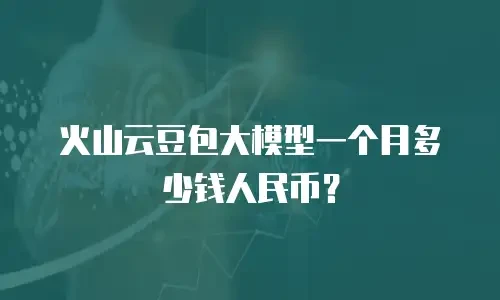 火山云豆包大模型一个月多少钱人民币？