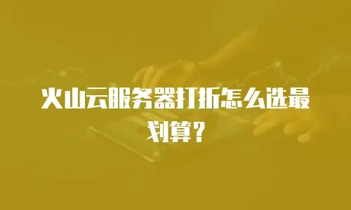 火山云服务器打折怎么选最划算？