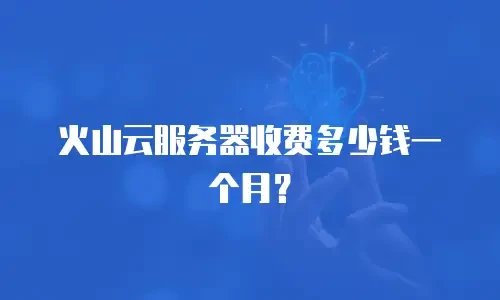 火山云服务器收费多少钱一个月？
