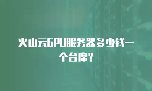 火山云GPU服务器多少钱一个台席？
