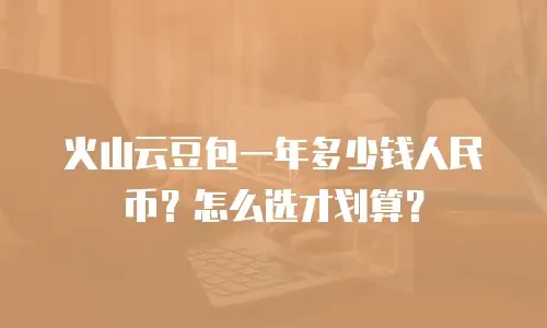 火山云豆包一年多少钱人民币？怎么选才划算？