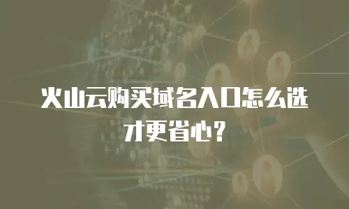 火山云购买域名入口怎么选才更省心？