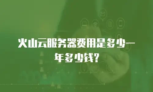 火山云服务器费用是多少一年多少钱？