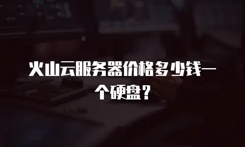 火山云服务器价格多少钱一个硬盘？