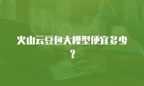 火山云豆包大模型便宜多少？