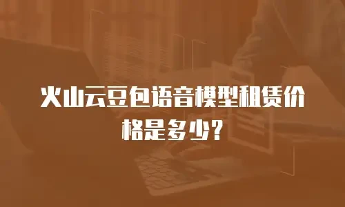 火山云豆包语音模型租赁价格是多少？