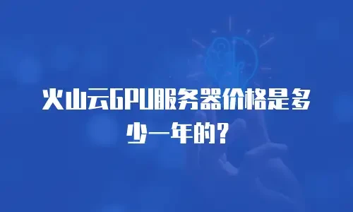 火山云GPU服务器价格是多少一年的？