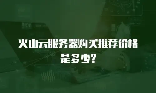 火山云服务器购买推荐价格是多少？