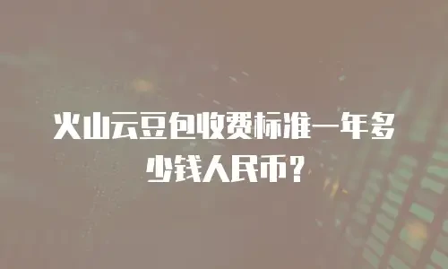 火山云豆包收费标准一年多少钱人民币？