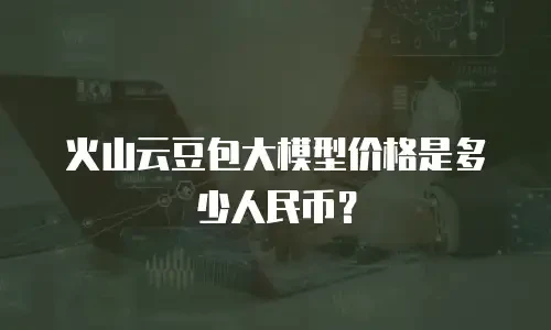 火山云豆包大模型价格是多少人民币？