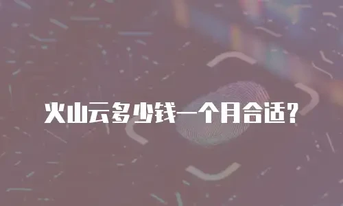 火山云多少钱一个月合适？