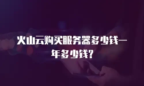 火山云购买服务器多少钱一年多少钱？