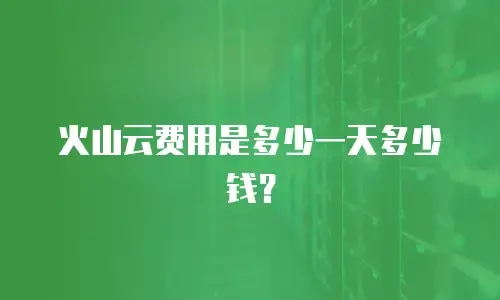 火山云费用是多少一天多少钱？