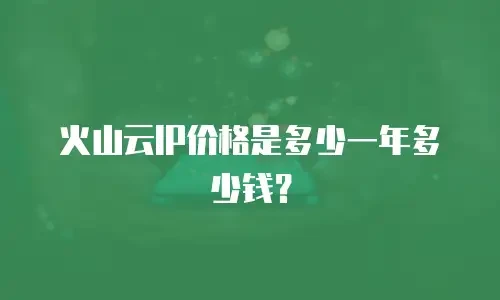 火山云IP价格是多少一年多少钱？
