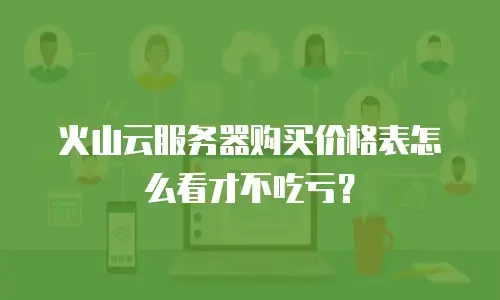 火山云服务器购买价格表怎么看才不吃亏？