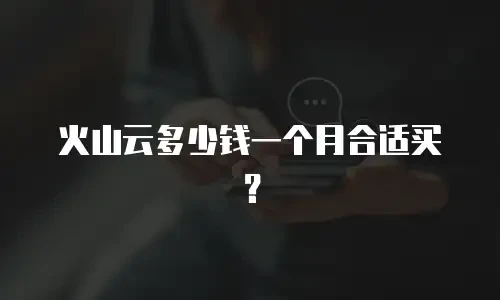 火山云多少钱一个月合适买？