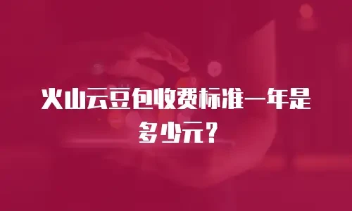 火山云豆包收费标准一年是多少元？