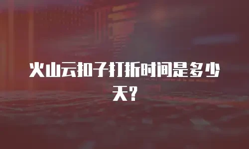 火山云扣子打折时间是多少天？