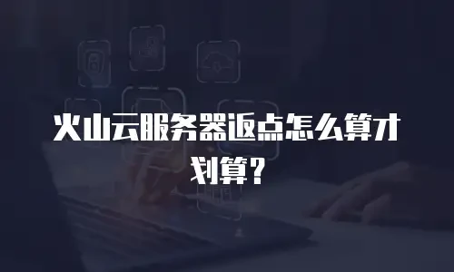 火山云服务器返点怎么算才划算？