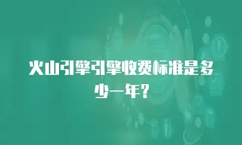 火山引擎引擎收费标准是多少一年？