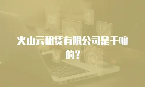 火山云租赁有限公司是干嘛的？