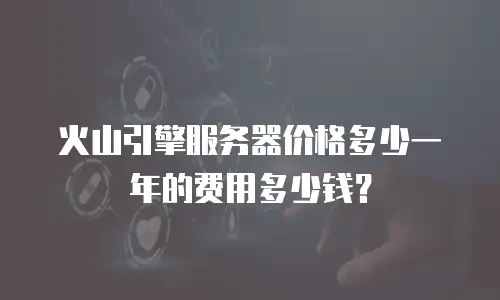 火山引擎服务器价格多少一年的费用多少钱？
