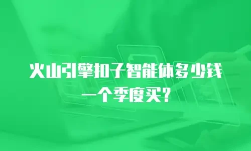 火山引擎扣子智能体多少钱一个季度买？