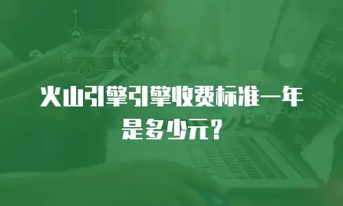 火山引擎引擎收费标准一年是多少元？