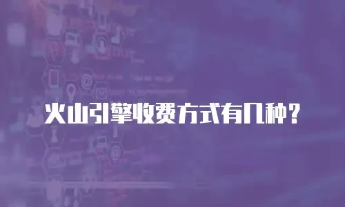 火山引擎收费方式有几种？