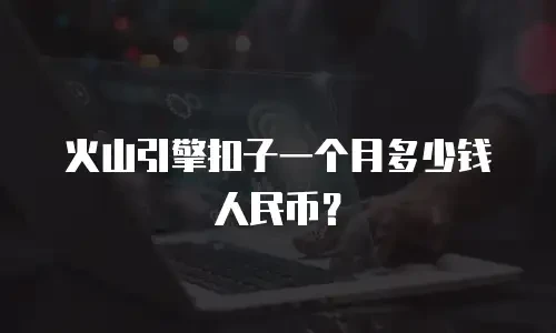 火山引擎扣子一个月多少钱人民币？
