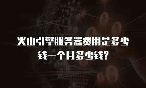 火山引擎服务器费用是多少钱一个月多少钱？