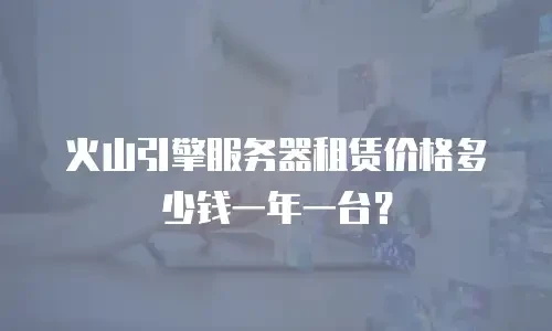 火山引擎服务器租赁价格多少钱一年一台？