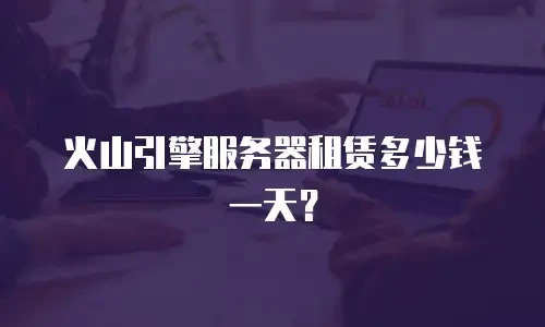 火山引擎服务器租赁多少钱一天？