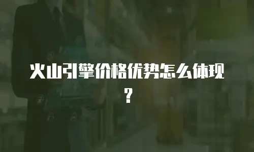 火山引擎价格优势怎么体现？